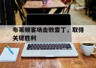 易游体育官方-包含布莱顿客场击败雷丁，取得关键胜利的词条